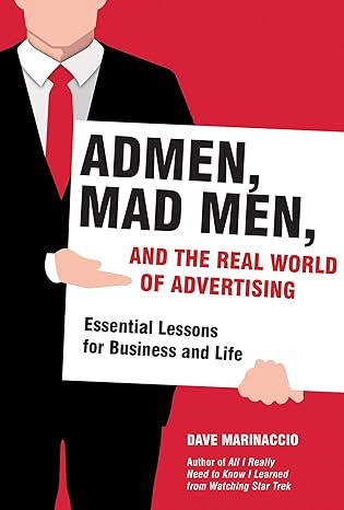 Admen, Mad Men, and the Real World of Advertising: Essential Lessons for Business and Life